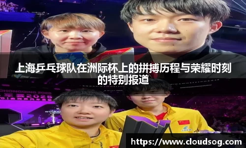 上海乒乓球队在洲际杯上的拼搏历程与荣耀时刻的特别报道